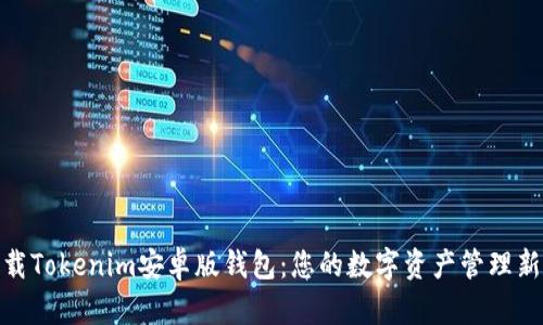 : 下载Tokenim安卓版钱包：您的数字资产管理新选择